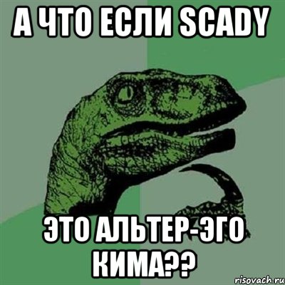 А что если Scady это альтер-эго Кима??, Мем Филосораптор