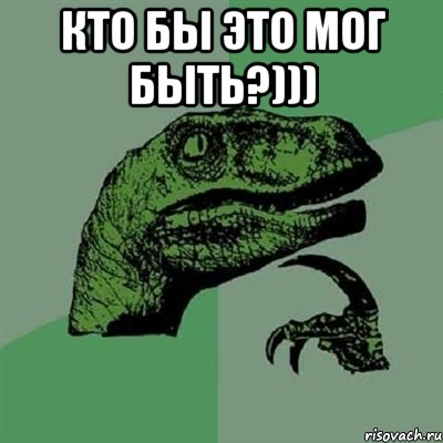 Кто бы это мог быть?))) , Мем Филосораптор