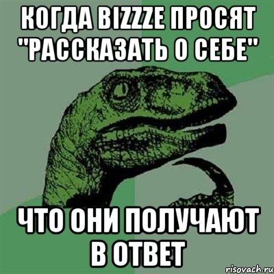 Когда bizzze просят "рассказать о себе" что они получают в ответ, Мем Филосораптор