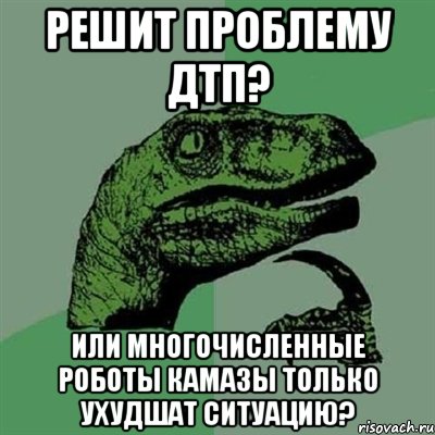 решит проблему ДТП? или многочисленные роботы камазы только ухудшат ситуацию?, Мем Филосораптор