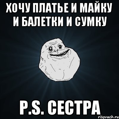 Хочу Платье и Майку и балетки и сумку P.S. Сестра, Мем Forever Alone