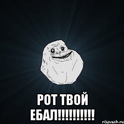  РОТ ТВОЙ ЕБАЛ!!!!!!!!!!, Мем Forever Alone