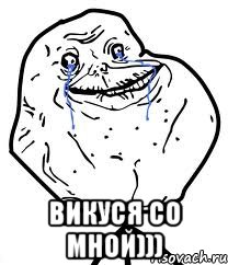  викуся со мной))), Мем Forever Alone