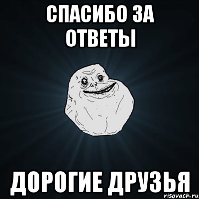 СПАСИБО ЗА ОТВЕТЫ ДОРОГИЕ ДРУЗЬЯ, Мем Forever Alone