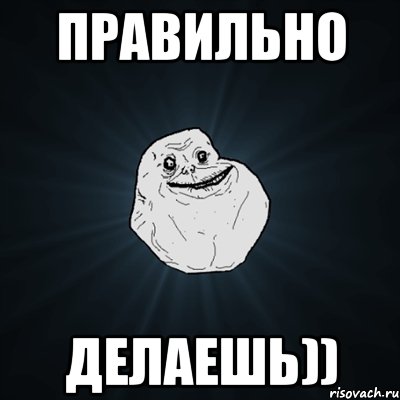 правильно делаешь)), Мем Forever Alone