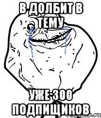 В долбит в тему Уже 300 Подпищиков, Мем Forever Alone