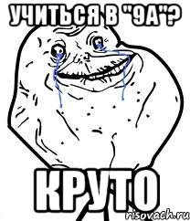 УЧИТЬСЯ В "9А"? КРУТО, Мем Forever Alone