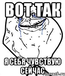 Вот так Я себя чувствую сейчас, Мем Forever Alone