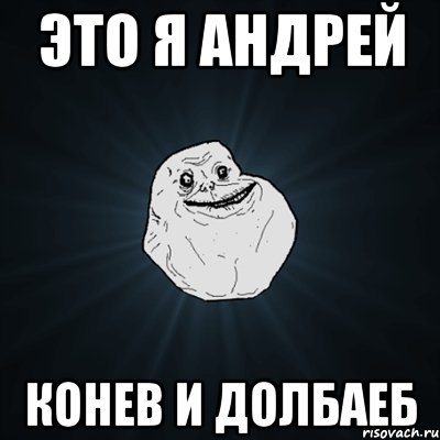 это я Андрей Конев и долбаеб, Мем Forever Alone