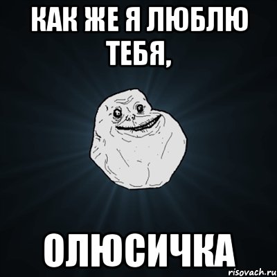 как же я люблю тебя, олюсичка, Мем Forever Alone