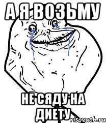 а я возьму не сяду на диету, Мем Forever Alone