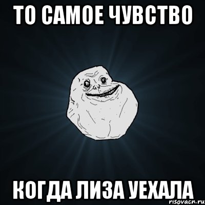 То самое чувство Когда Лиза уехала, Мем Forever Alone