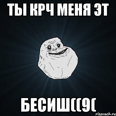 Ты крч меня эт Бесиш((9(, Мем Forever Alone