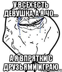 У всех есть девушка, а я чо... а я впрятки с друзьями играю, Мем Forever Alone