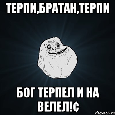 Терпи,Братан,терпи Бог терпел и на велел!¢, Мем Forever Alone