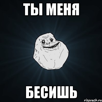 Ты меня Бесишь, Мем Forever Alone