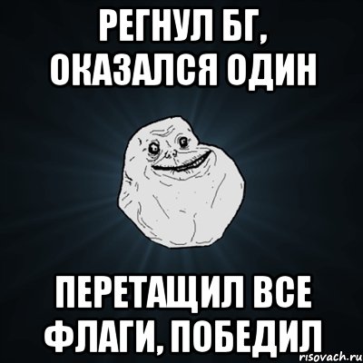 РЕГНУЛ БГ, ОКАЗАЛСЯ ОДИН ПЕРЕТАЩИЛ ВСЕ ФЛАГИ, ПОБЕДИЛ, Мем Forever Alone