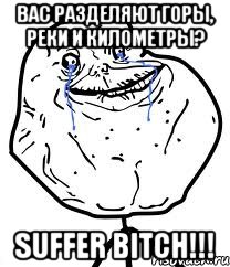 Вас разделяют горы, реки и километры? Suffer Bitch!!!, Мем Forever Alone