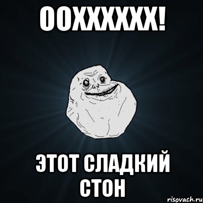 оохххххх! ЭТОТ СЛАДКИЙ СТОН, Мем Forever Alone