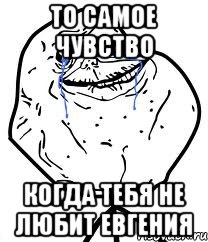 То самое чувство Когда тебя не любит Евгения, Мем Forever Alone