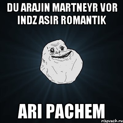 du arajin martneyr vor indz asir romantik ari pachem, Мем Forever Alone