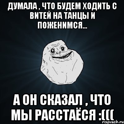 Думала , что будем ходить с Витей на танцы и поженимся... А он сказал , что мы расстаёся :(((, Мем Forever Alone