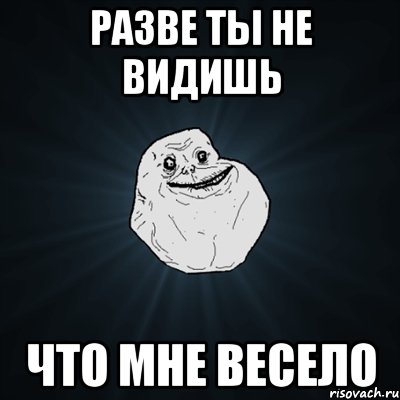 разве ты не видишь что мне весело, Мем Forever Alone