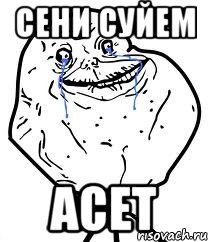 СЕНИ СУЙЕМ АСЕТ, Мем Forever Alone