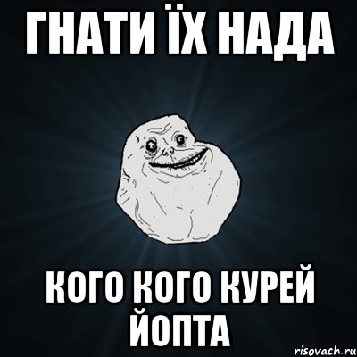 гнати їх нада кого кого курей йопта, Мем Forever Alone