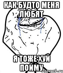 Как будто меня любят Я тоже хуй пойму, Мем Forever Alone