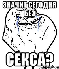 ЗНАЧИТ СЕГОДНЯ БЕЗ СЕКСА?, Мем Forever Alone