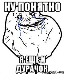 Ну понятно я еще и дурачок, Мем Forever Alone