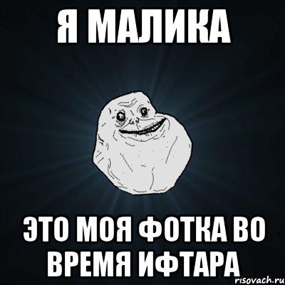 Я Малика Это моя фотка во время Ифтара, Мем Forever Alone