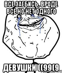 все заебись, вроде все но нет одного девушки ((99(9, Мем Forever Alone