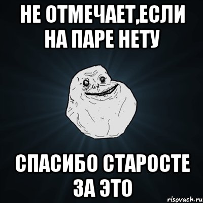 Не отмечает,если на паре нету СПАСИБО старосте за это, Мем Forever Alone