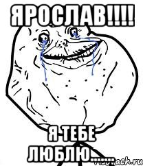 Ярослав!!!! Я тебе люблю......., Мем Forever Alone