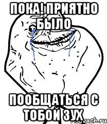 Пока! Приятно было пообщаться с тобой Зух, Мем Forever Alone