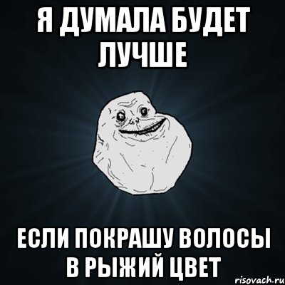 я думала будет лучше если покрашу волосы в рыжий цвет, Мем Forever Alone