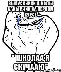 выпускники школы Бакырчик на первом курсе " Школаа,я скучааю", Мем Forever Alone