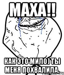 Маха!! как это мило) ты меня похвалила., Мем Forever Alone