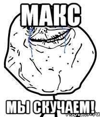 МАКС МЫ СКУЧАЕМ!, Мем Forever Alone