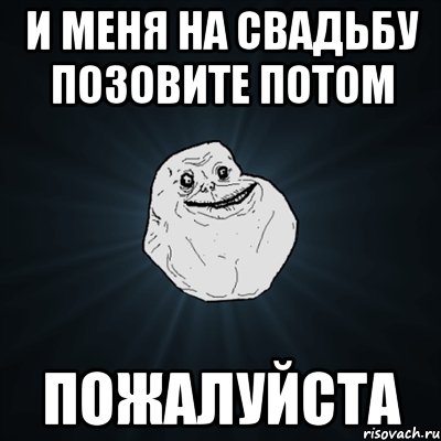 И меня на свадьбу позовите потом Пожалуйста, Мем Forever Alone