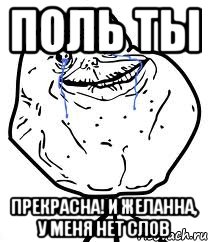 Поль ты Прекрасна! И желанна, у меня нет слов, Мем Forever Alone