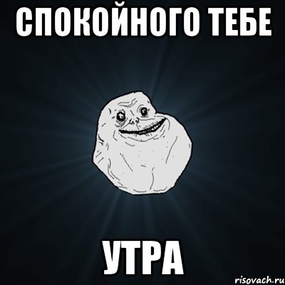 СПОКОЙНОГО ТЕБЕ УТРА, Мем Forever Alone