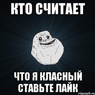 кто считает что я класный ставьте лайк, Мем Forever Alone