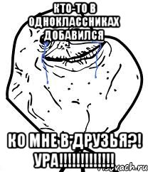 Кто-то в Одноклассниках добавился Ко мне в друзья?! УРА!!!!!!!!!!!!!, Мем Forever Alone