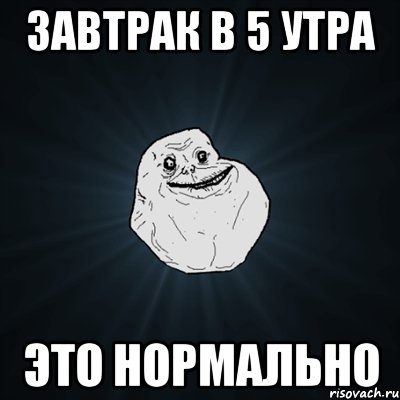 завтрак в 5 утра это нормально, Мем Forever Alone