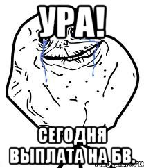 Ура! Сегодня выплата на БВ., Мем Forever Alone