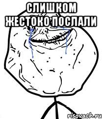 слишком жестоко послали , Мем Forever Alone