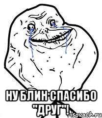  ну блин спасибо "друг"!, Мем Forever Alone